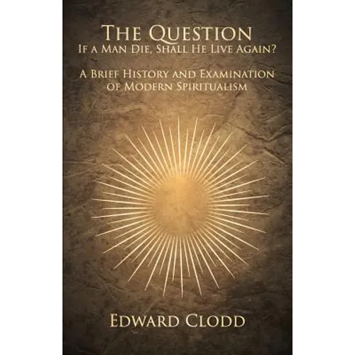 The Question: If a Man Die, Shall He Live Again? A Brief History and Examination of Modern Spiritualism