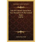 Life of Colonel Aaron Burr, Vice-President of the United States (1879)