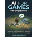 AI for Games for Beginners: Implement Artificial Intelligence Behaviors for Non-Player Characters and Game Logic