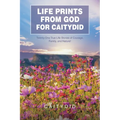 Life Prints from God for Caitydid: Twenty-One True Life Stories of Courage, Family, and Nature!