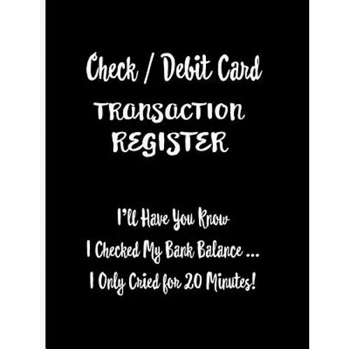 Check / Debit Card Transaction Register: I'll Have You Know I Checked My Bank Balance ... I Only Cried for 20 Minutes!: Checkbook Register Checking Ac