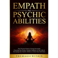 Empath & Psychic Abilities: Your Practical Guide To Easing Overwhelm, Protecting Your Energy, Gaining Confidence In Your Gifts & Developing Your Intui