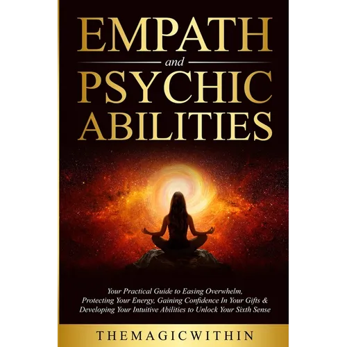 Empath & Psychic Abilities: Your Practical Guide To Easing Overwhelm, Protecting Your Energy, Gaining Confidence In Your Gifts & Developing Your Intui