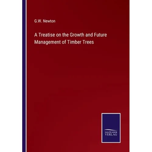 A Treatise on the Growth and Future Management of Timber Trees