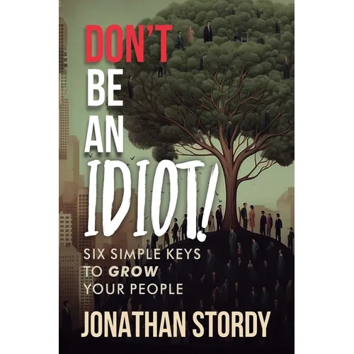 Don't Be an Idiot: Six Simple Keys to Grow Your People