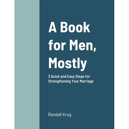 A Book for Men, Mostly 3 Quick and Easy Steps for Strengthening Your Marriage