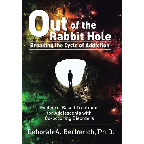 Out of the Rabbit Hole: Breaking the Cycle of Addiction: Evidence-Based Treatment for Adolescents with Co-Occurring Disorders