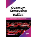 Quantum Computing and Future: Understand Quantum Computing and Its Impact on the Future of Business