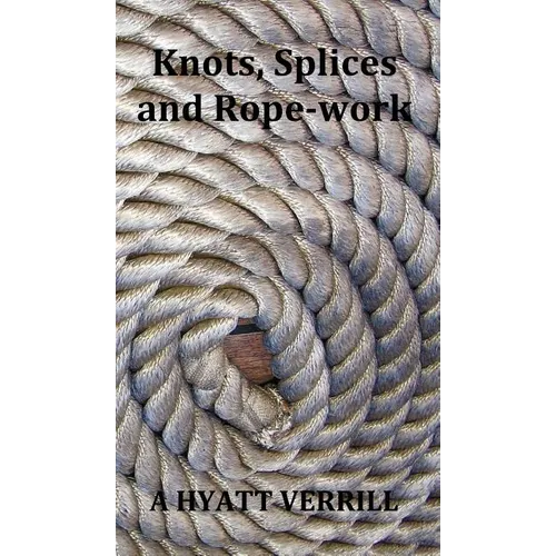 Knots, Splices and Rope-Work (Fully Illustrated)