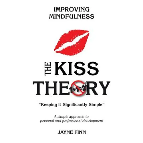 The KISS Theory: Improving Mindfulness: Keep It Strategically Simple "A simple approach to personal and professional development."