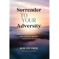 Surrender to Your Adversity: How to Conquer Adversity, Build Resilience, and Move Toward Your Life's Purpose
