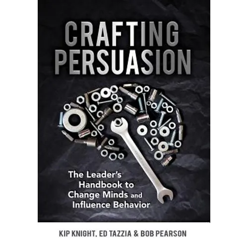 Crafting Persuasion: The Leader's Handbook to Change Minds and Influence Behavior