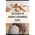 The Basics of Baking A Beginner's Guide