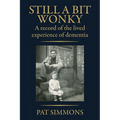 Still a Bit Wonky: A record of the lived experience of Dementia: A record of the lived experience of Dementia:: A record of the lived experience of De