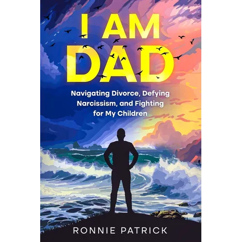 I Am Dad: Navigating Divorce, Defying Narcissism, and Fighting for My Children