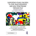 Supporting Young Children to Cope, Build Resilience, and Heal from Trauma Through Play: A Practical Guide for Early Childhood Educators