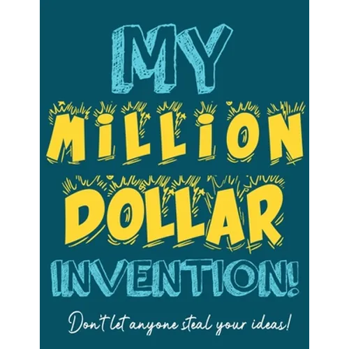 My Million Dollar Invention Journal: Don't Ever Let a MILLION DOLLAR Invention or Great Idea Slip Away Again!