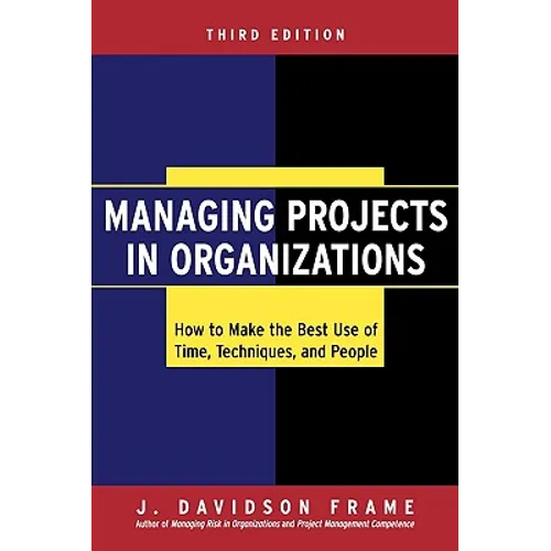 Managing Projects in Organizations: How to Make the Best Use of Time, Techniques, and People