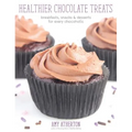 Healthier Chocolate Treats: Breakfasts, Snacks & Desserts for Every Chocoholic