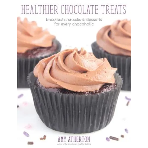 Healthier Chocolate Treats: Breakfasts, Snacks & Desserts for Every Chocoholic