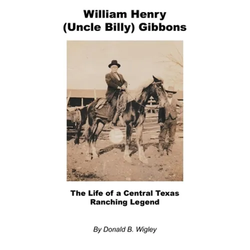 William Henry (Uncle Billy) Gibbons - The Life of a Central Texas Ranching Legend