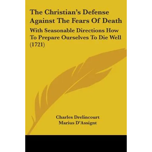 The Christian's Defense Against The Fears Of Death: With Seasonable Directions How To Prepare Ourselves To Die Well (1721)