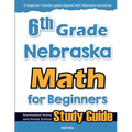 6th Grade Nebraska Math for Beginners: Standardized Testing and Home School Study Guide