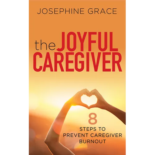 The Joyful Caregiver: 8 Steps to Prevent Caregiver Burnout