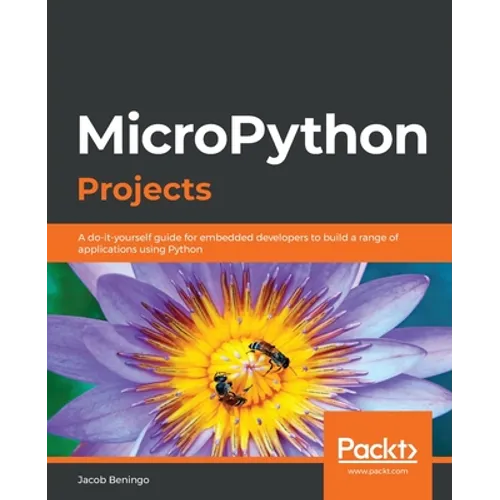 MicroPython Projects: A do-it-yourself guide for embedded developers to build a range of applications using Python