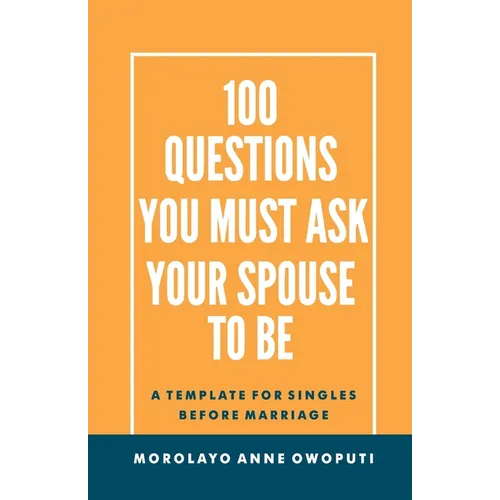 100 Questions You Must Ask Your Spouse To Be: A Template for Singles before Marriage