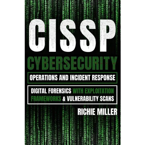Cissp: Cybersecurity Operations and Incident Response: Digital Forensics with Exploitation Frameworks & Vulnerability Scans