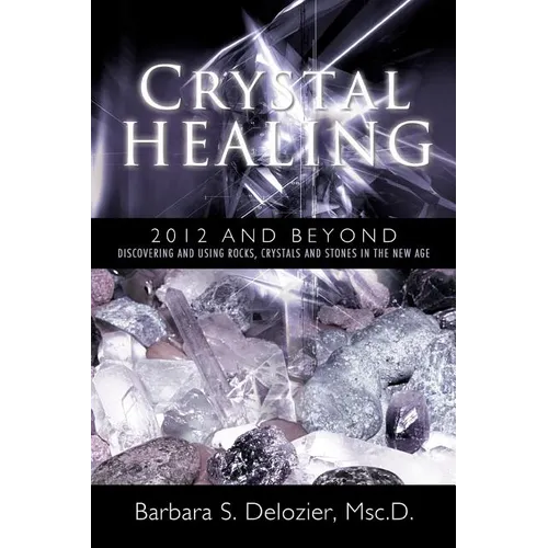 Crystal Healing: 2012 and Beyond Discovering and Using Rocks, Crystals and Stones in the New Age