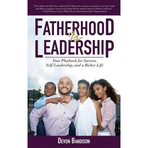 Fatherhood Is Leadership: Your Playbook for Success, Self-Leadership, and a Richer Life