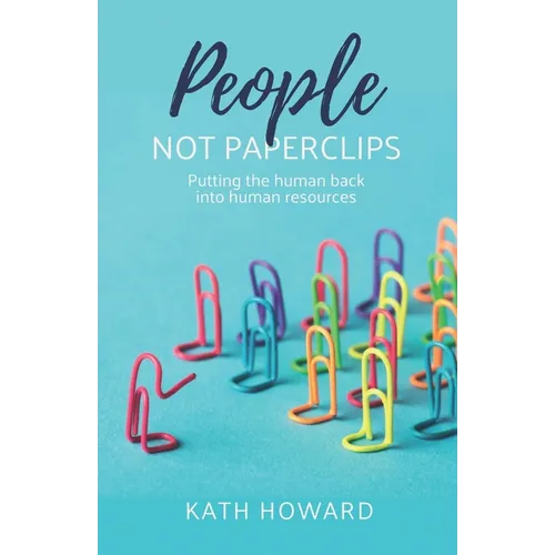 People Not Paperclips: Putting the Human Back Into Human Resources