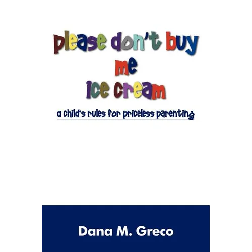 Please Don't Buy Me Ice Cream: A Child's Rules for Priceless Parenting