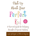 Shut Up About Your Perfect Kid: A Survival Guide for Ordinary Parents of Special Children