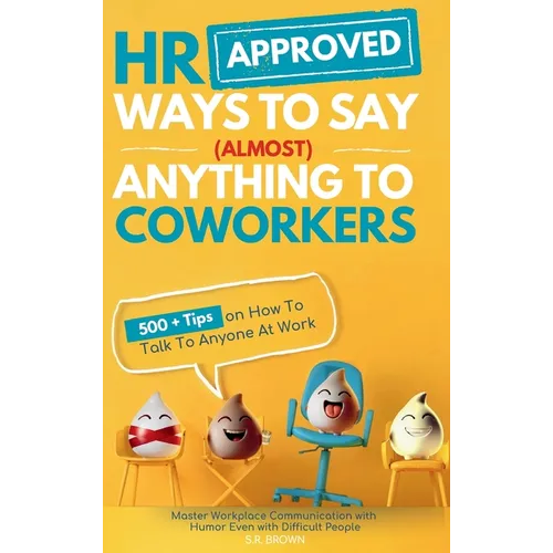 HR Approved Ways To Say (Almost) Anything To Coworkers: 500+ Tips On How to Talk to Anyone at Work, Master Workplace Communication With Humor Even Wit