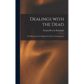 Dealings With the Dead; the Human Soul, Its Migrations and Its Transmigrations