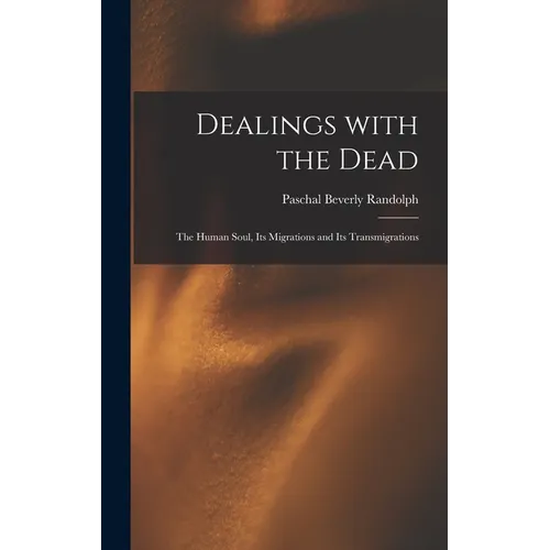 Dealings With the Dead; the Human Soul, Its Migrations and Its Transmigrations