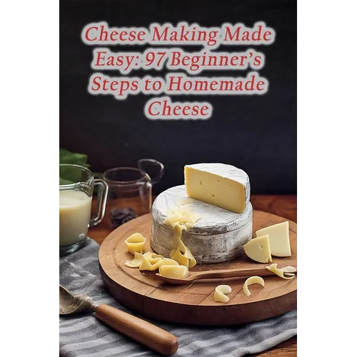 Cheese Making Made Easy: 97 Beginner's Steps to Homemade Cheese