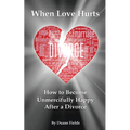 When Love Hurts: How to Become Unmercifully Happy After a Divorce