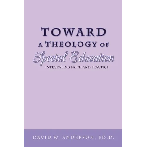 Toward a Theology of Special Education: Integrating Faith and Practice