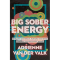 Big Sober Energy: Befriend Your Brain, Nurture Your Body, Embrace Your Recovery Magic