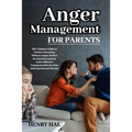 Anger Management for Parents: The Ultimate Guide to Positive Parenting Without Anger. Perfect for Emotion Control, Learn Effective Communication for N