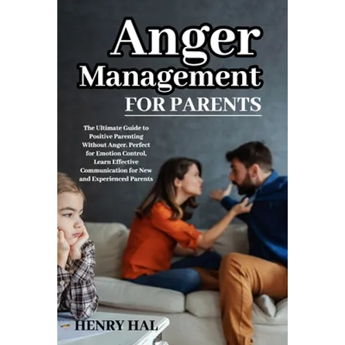 Anger Management for Parents: The Ultimate Guide to Positive Parenting Without Anger. Perfect for Emotion Control, Learn Effective Communication for N