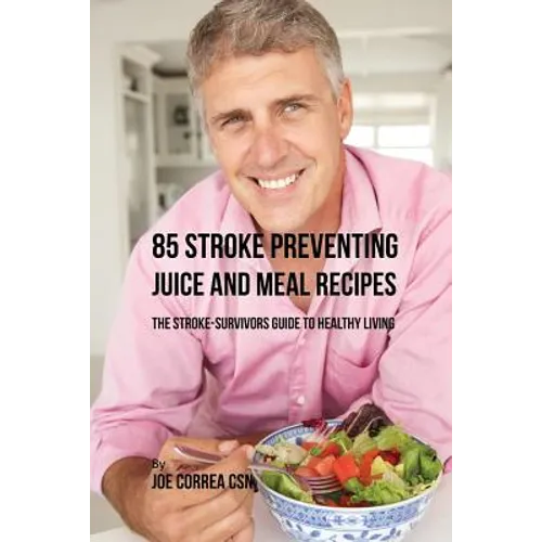 85 Stroke Preventing Juice and Meal Recipes: The Stroke-Survivors Guide to Healthy Living