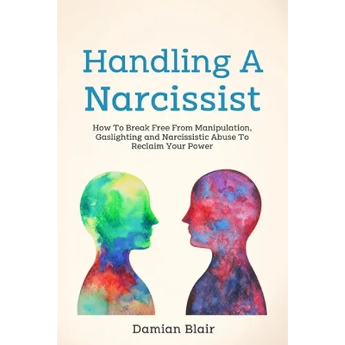 Handling A Narcissist: How To Break Free From Manipulation, Gaslighting and Narcissistic Abuse