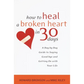 How to Heal a Broken Heart in 30 Days: A Day-By-Day Guide to Saying Good-Bye and Getting on with Your Life