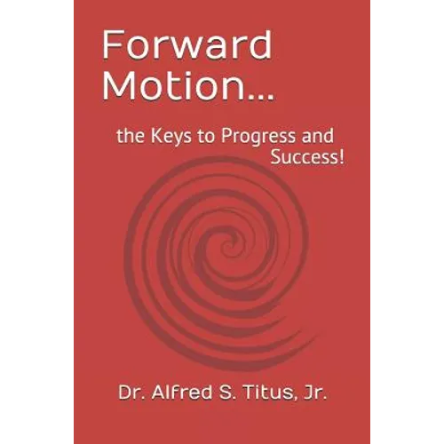 Forward Motion...: the Keys to Progress and Success!