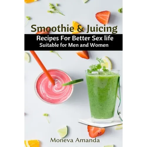 Smoothie and Juicing: Recipes for Better Sex Life suitable for Men and Woman
